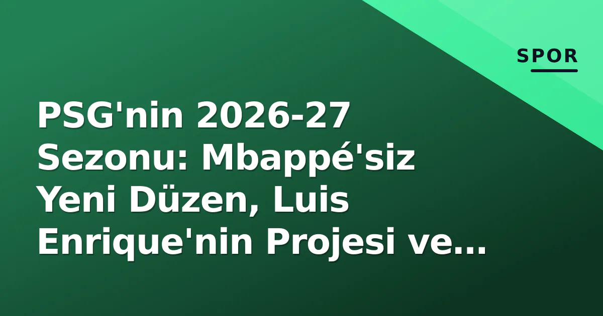 PSG'nin 2026-27 Sezonu: Mbappé'siz Yeni Düzen, Luis Enrique'nin Projesi ve Avrupa Hayali PSG'nin 2026-27 Sezonu: Mbappé'siz Yeni Düzen, Luis Enrique'nin Projesi ve Avrupa Hayali