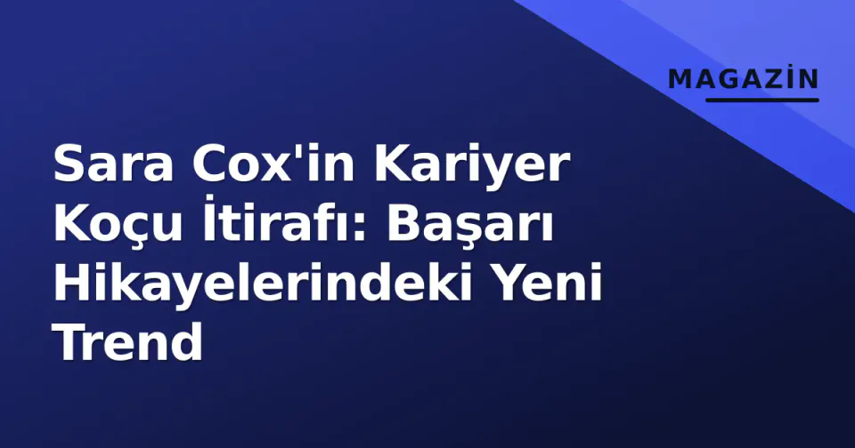 Sara Cox'in Kariyer Koçu İtirafı: Başarı Hikayelerindeki Yeni Trend görseli