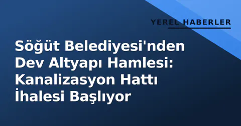 Söğüt Belediyesi'nden Dev Altyapı Hamlesi: Kanalizasyon Hattı İhalesi Başlıyor