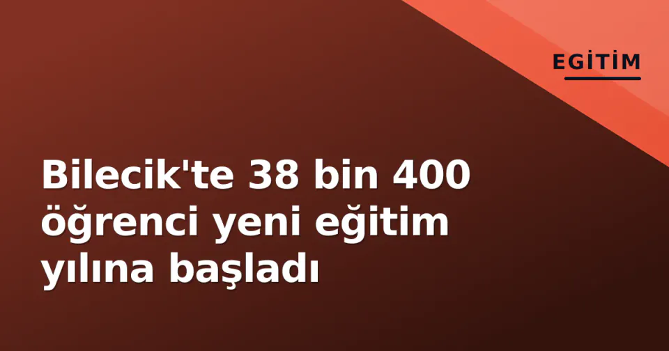 Bilecik'te 38 bin 400 öğrenci yeni eğitim yılına başladı görseli