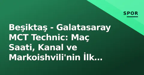 Beşiktaş - Galatasaray MCT Technic: Maç Saati, Kanal ve Markoishvili'nin İlk Sınavı