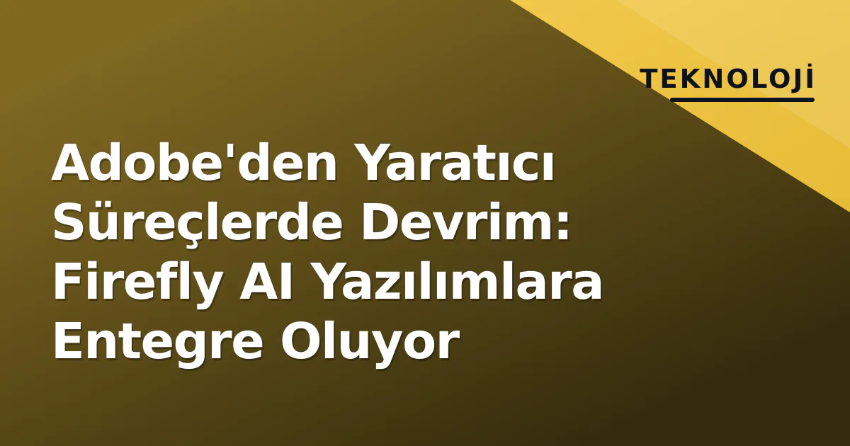 Adobe'den Yaratıcı Süreçlerde Devrim: Firefly AI Yazılımlara Entegre Oluyor