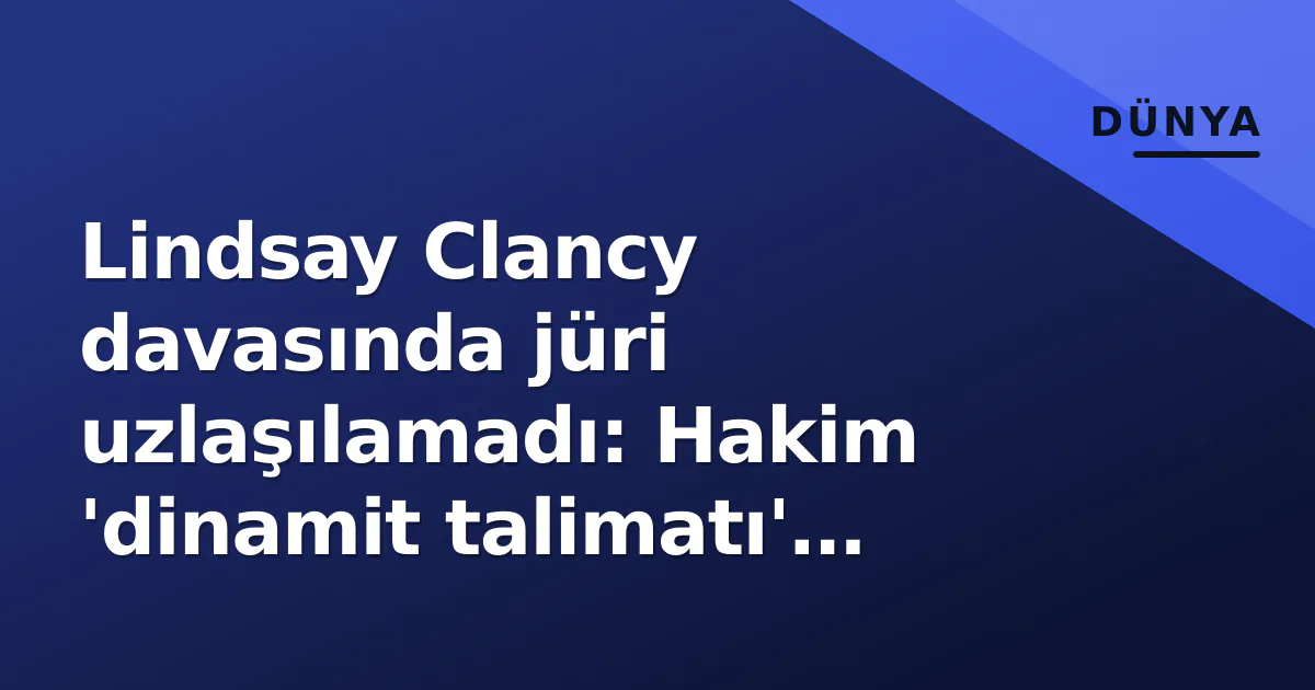 Lindsay Clancy davasında jüri uzlaşılamadı: Hakim 'dinamit talimatı' vererek karara itti Lindsay Clancy davasında jüri uzlaşılamadı: Hakim 'dinamit talimatı' vererek karara itti
