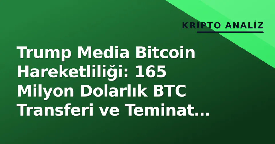 Trump Media Bitcoin Hareketliliği: 165 Milyon Dolarlık BTC Transferi ve Teminat Analizi görseli