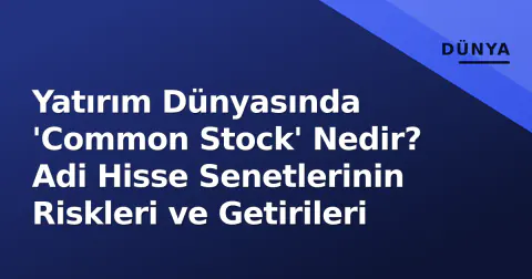 Yatırım Dünyasında 'Common Stock' Nedir? Adi Hisse Senetlerinin Riskleri ve Getirileri