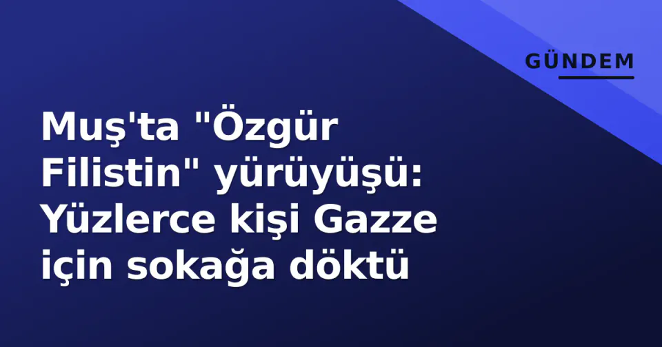 Muş'ta "Özgür Filistin" yürüyüşü: Yüzlerce kişi Gazze için sokağa döktü görseli