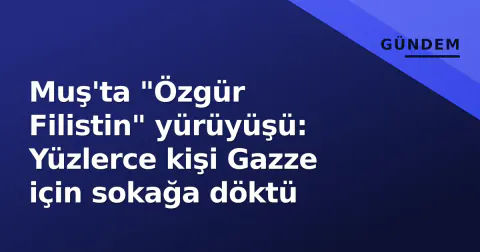 Muş'ta "Özgür Filistin" yürüyüşü: Yüzlerce kişi Gazze için sokağa döktü