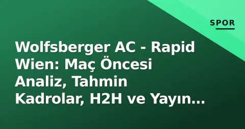 Wolfsberger AC - Rapid Wien: Maç Öncesi Analiz, Tahmin Kadrolar, H2H ve Yayın Bilgileri (12 Eylül 2026)