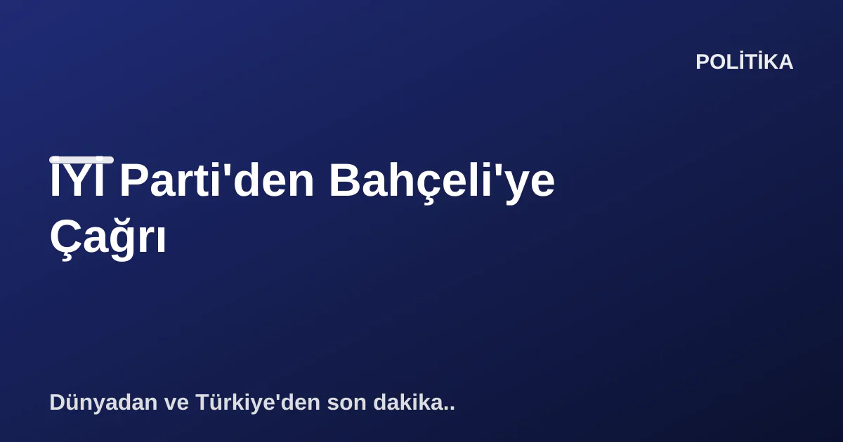 İYİ Parti'den Bahçeli'ye Çağrı İYİ Parti'den Bahçeli'ye Çağrı