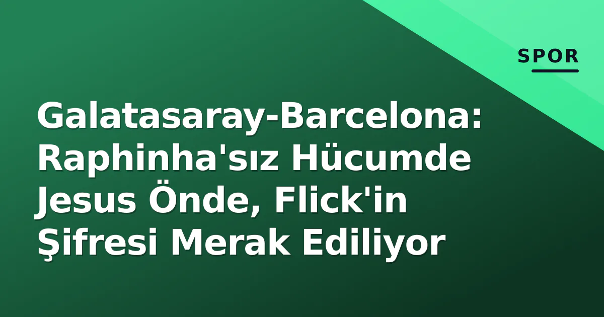 Galatasaray-Barcelona: Raphinha'sız Hücumde Jesus Önde, Flick'in Şifresi Merak Ediliyor Galatasaray-Barcelona: Raphinha'sız Hücumde Jesus Önde, Flick'in Şifresi Merak Ediliyor