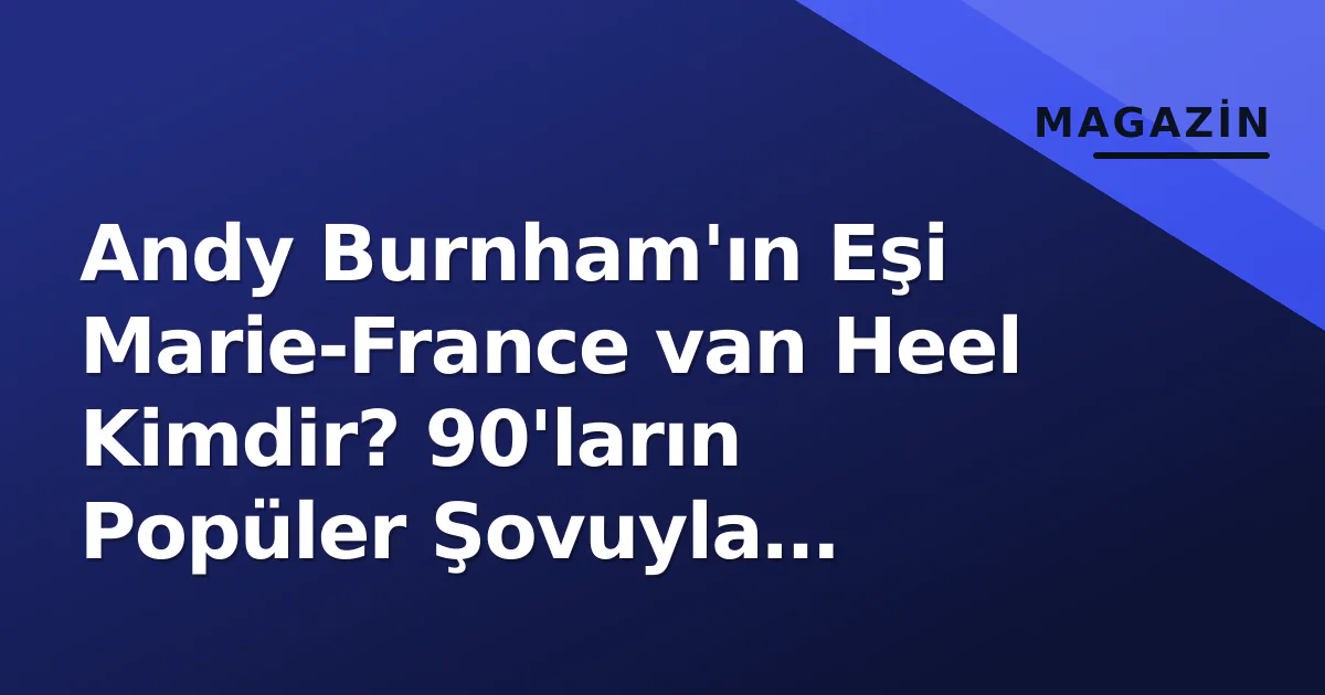 Andy Burnham'ın Eşi Marie-France van Heel Kimdir? 90'ların Popüler Şovuyla Tanınmıştı Andy Burnham'ın Eşi Marie-France van Heel Kimdir? 90'ların Popüler Şovuyla Tanınmıştı