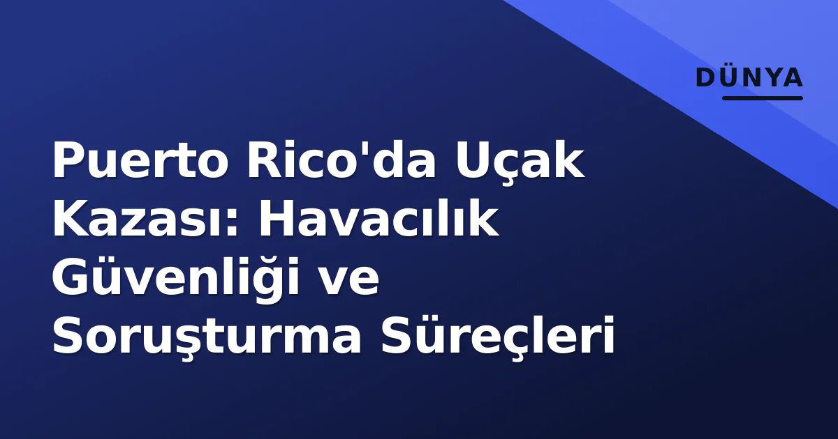 Puerto Rico'da Uçak Kazası: Havacılık Güvenliği ve Soruşturma Süreçleri Puerto Rico'da Uçak Kazası: Havacılık Güvenliği ve Soruşturma Süreçleri