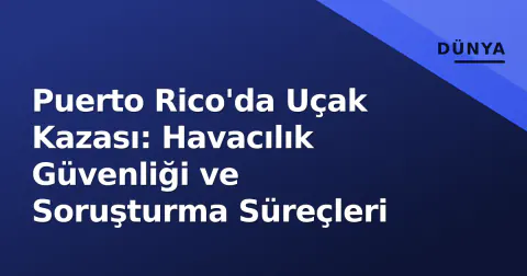 Puerto Rico'da Uçak Kazası: Havacılık Güvenliği ve Soruşturma Süreçleri