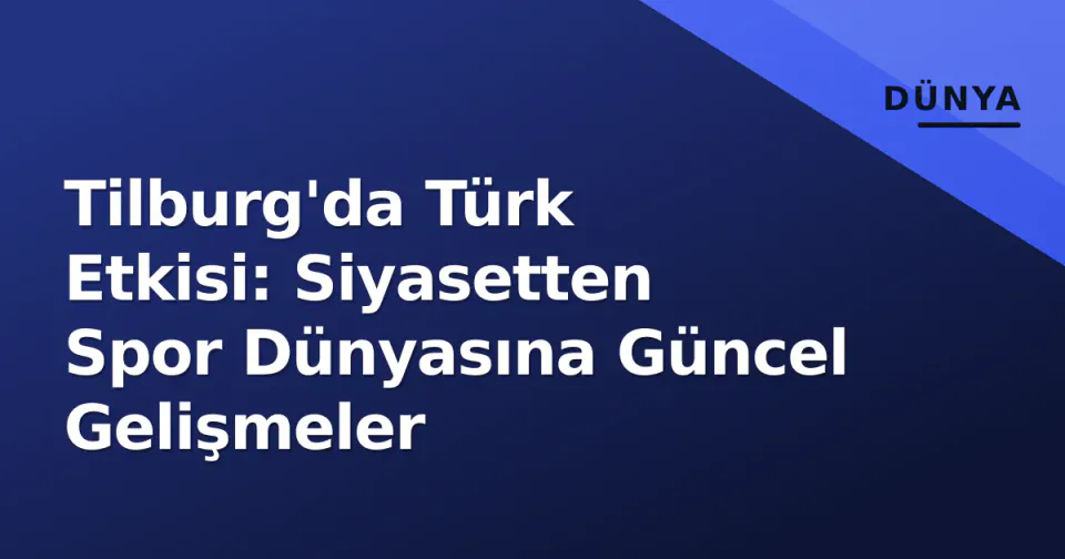 Tilburg'da Türk Etkisi: Siyasetten Spor Dünyasına Güncel Gelişmeler görseli