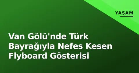 Van Gölü'nde Türk Bayrağıyla Nefes Kesen Flyboard Gösterisi