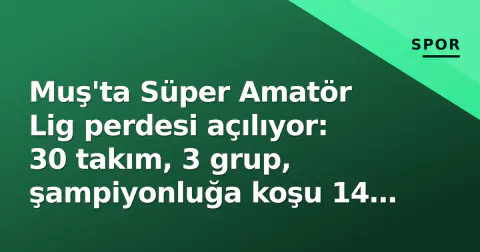 Muş'ta Süper Amatör Lig perdesi açılıyor: 30 takım, 3 grup, şampiyonluğa koşu 14 Eylül'de başlıyor