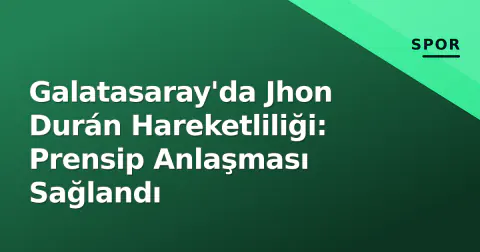 Galatasaray'da Jhon Durán Hareketliliği: Prensip Anlaşması Sağlandı