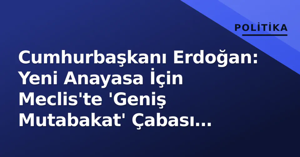 Cumhurbaşkanı Erdoğan: Yeni Anayasa İçin Meclis'te 'Geniş Mutabakat' Çabası Başlıyor görseli