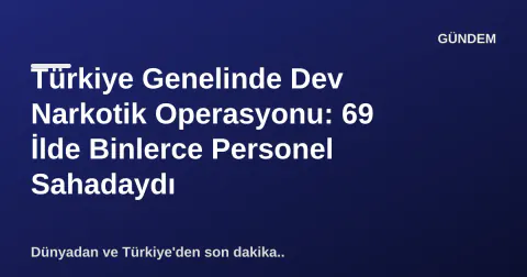 Türkiye Genelinde Dev Narkotik Operasyonu: 69 İlde Binlerce Personel Sahadaydı