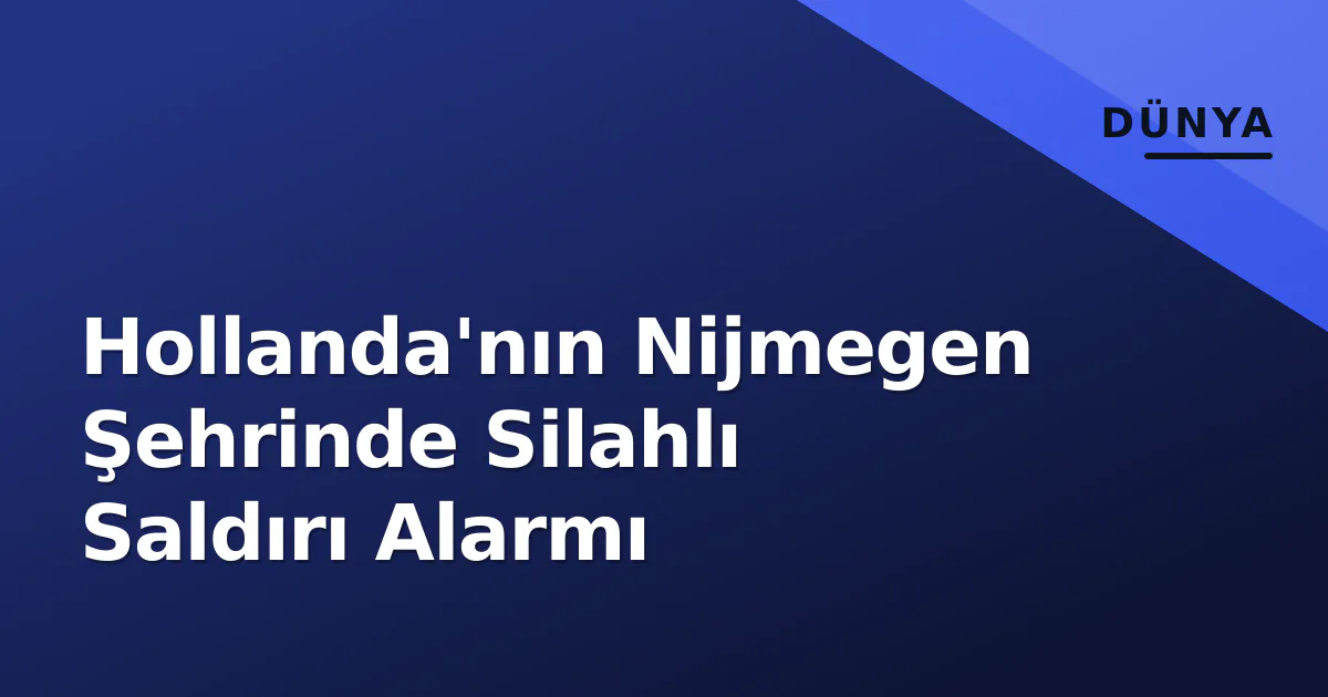 Hollanda'nın Nijmegen Şehrinde Silahlı Saldırı Alarmı Hollanda'nın Nijmegen Şehrinde Silahlı Saldırı Alarmı