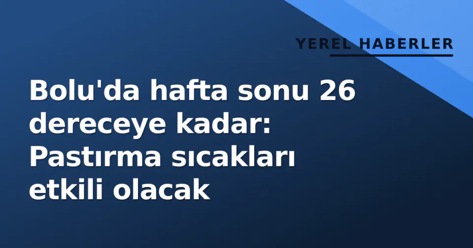 Bolu'da hafta sonu 26 dereceye kadar: Pastırma sıcakları etkili olacak görseli