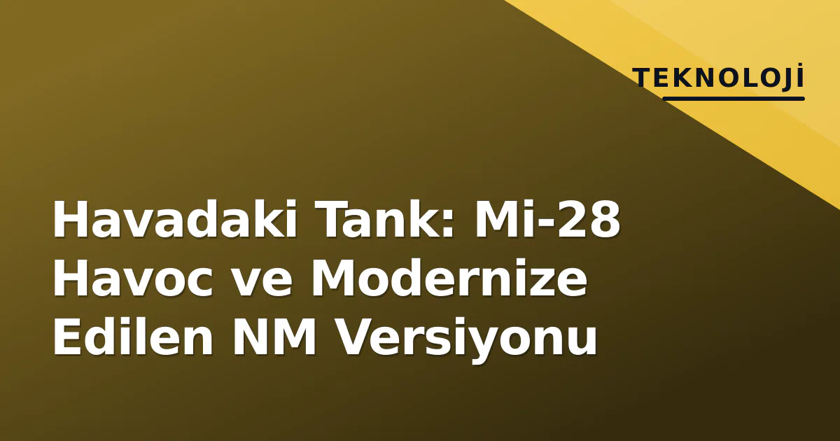 Havadaki Tank: Mi-28 Havoc ve Modernize Edilen NM Versiyonu Havadaki Tank: Mi-28 Havoc ve Modernize Edilen NM Versiyonu