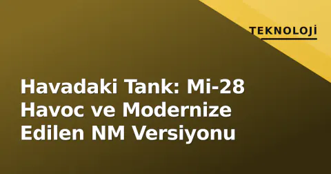 Havadaki Tank: Mi-28 Havoc ve Modernize Edilen NM Versiyonu