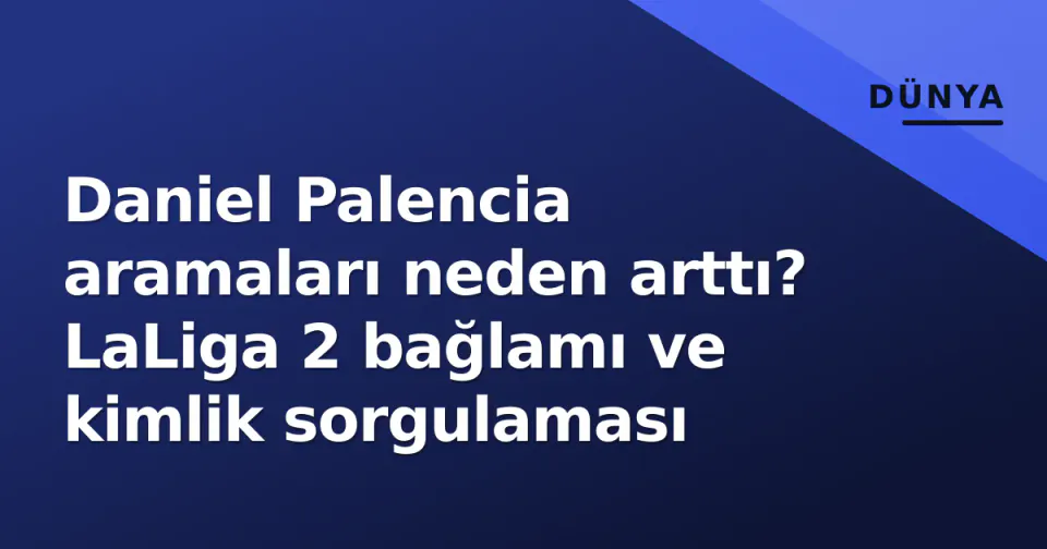Daniel Palencia aramaları neden arttı? LaLiga 2 bağlamı ve kimlik sorgulaması görseli
