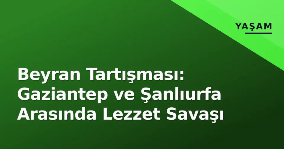 Beyran Tartışması: Gaziantep ve Şanlıurfa Arasında Lezzet Savaşı görseli