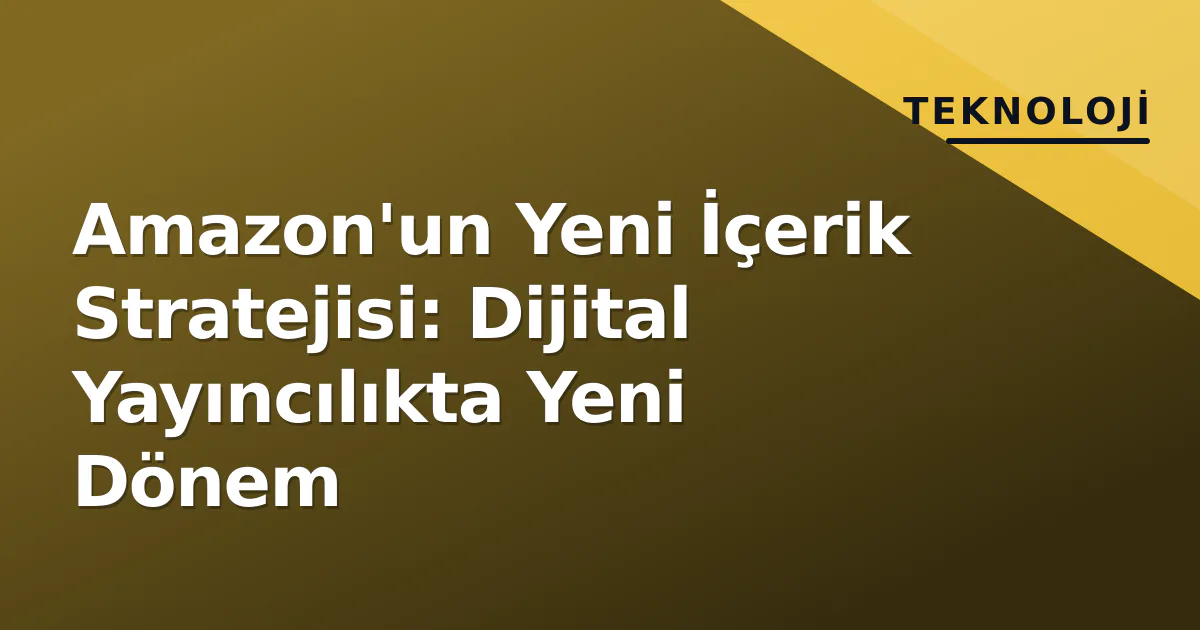 Amazon'un Yeni İçerik Stratejisi: Dijital Yayıncılıkta Yeni Dönem Amazon'un Yeni İçerik Stratejisi: Dijital Yayıncılıkta Yeni Dönem