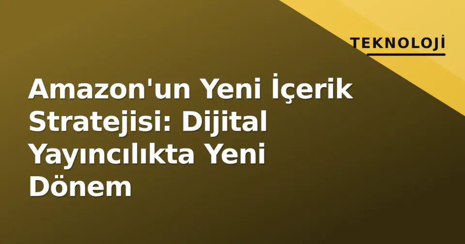 Amazon'un Yeni İçerik Stratejisi: Dijital Yayıncılıkta Yeni Dönem görseli