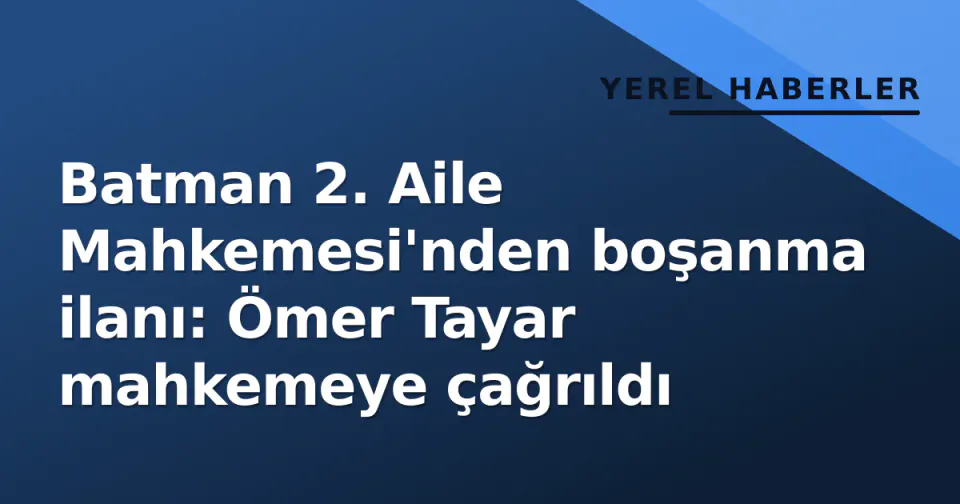 Batman 2. Aile Mahkemesi'nden boşanma ilanı: Ömer Tayar mahkemeye çağrıldı görseli