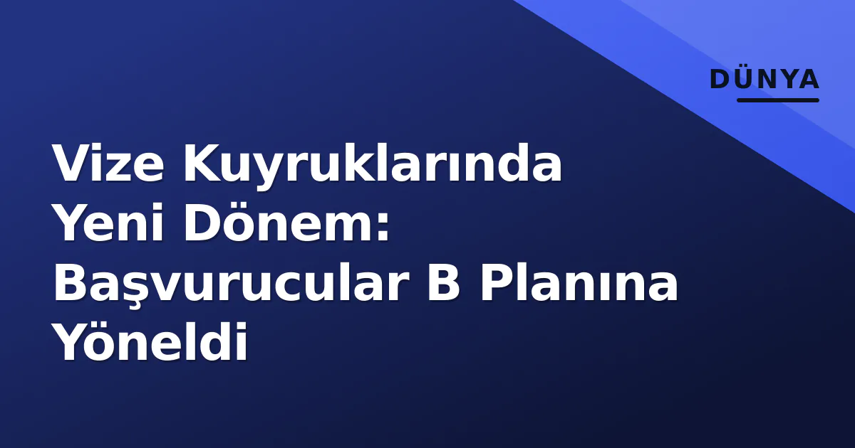Vize Kuyruklarında Yeni Dönem: Başvurucular B Planına Yöneldi Vize Kuyruklarında Yeni Dönem: Başvurucular B Planına Yöneldi