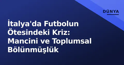 İtalya'da Futbolun Ötesindeki Kriz: Mancini ve Toplumsal Bölünmüşlük