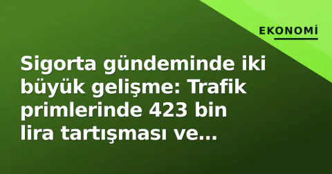 Sigorta gündeminde iki büyük gelişme: Trafik primlerinde 423 bin lira tartışması ve yaşlılara özel yeni ürün