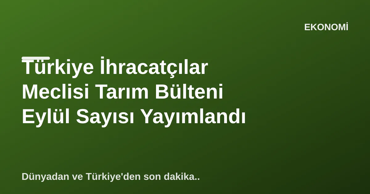 Türkiye İhracatçılar Meclisi Tarım Bülteni Eylül Sayısı Yayımlandı Türkiye İhracatçılar Meclisi Tarım Bülteni Eylül Sayısı Yayımlandı