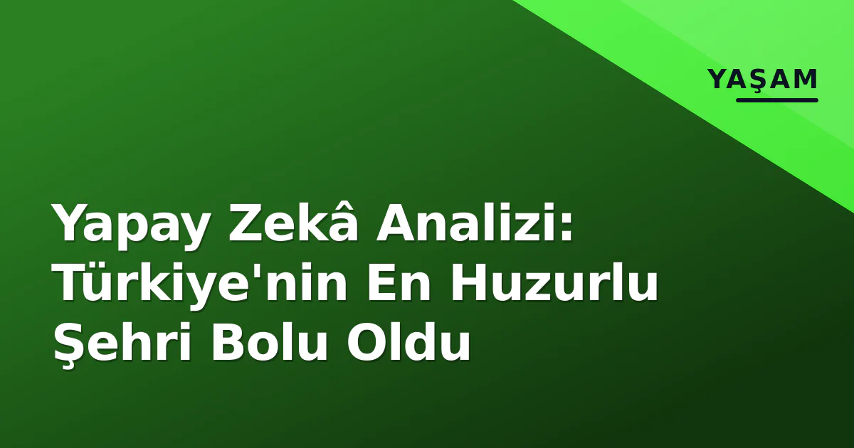 Yapay Zekâ Analizi: Türkiye'nin En Huzurlu Şehri Bolu Oldu Yapay Zekâ Analizi: Türkiye'nin En Huzurlu Şehri Bolu Oldu