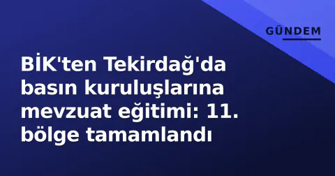 BİK'ten Tekirdağ'da basın kuruluşlarına mevzuat eğitimi: 11. bölge tamamlandı