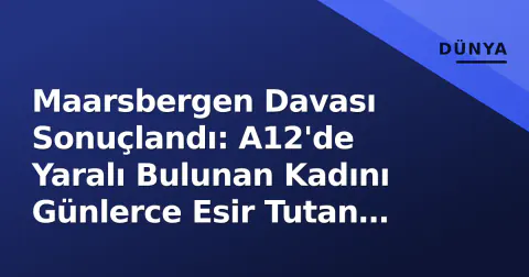 Maarsbergen Davası Sonuçlandı: A12'de Yaralı Bulunan Kadını Günlerce Esir Tutan Sanığa 18 Yıl Hapis İstemi
