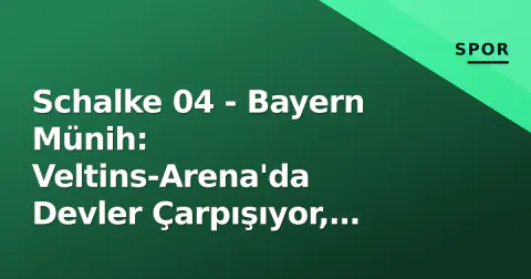 Schalke 04 - Bayern Münih: Veltins-Arena'da Devler Çarpışıyor, Musiala Sınavında