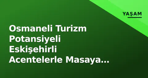 Osmaneli Turizm Potansiyeli Eskişehirli Acentelerle Masaya Yatırıldı