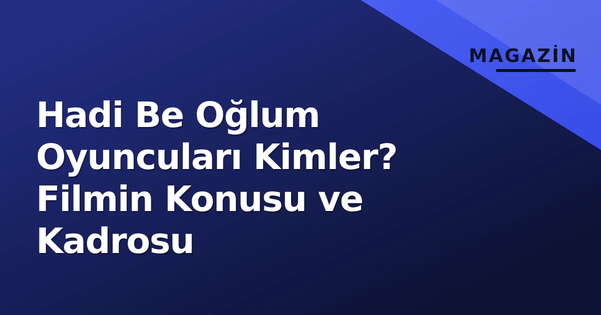 Hadi Be Oğlum Oyuncuları Kimler? Filmin Konusu ve Kadrosu Hadi Be Oğlum Oyuncuları Kimler? Filmin Konusu ve Kadrosu