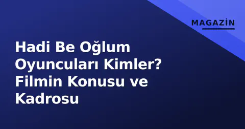 Hadi Be Oğlum Oyuncuları Kimler? Filmin Konusu ve Kadrosu