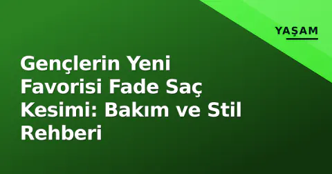 Gençlerin Yeni Favorisi Fade Saç Kesimi: Bakım ve Stil Rehberi