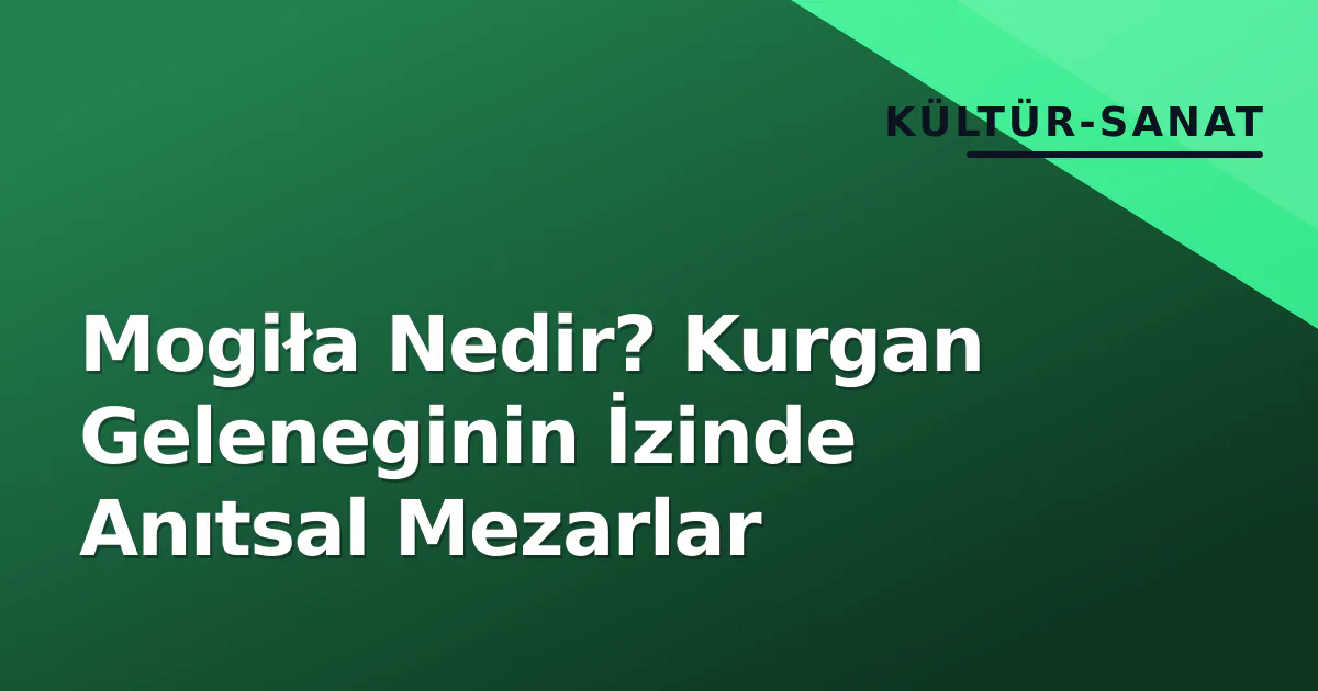 Mogiła Nedir? Kurgan Geleneginin İzinde Anıtsal Mezarlar Mogiła Nedir? Kurgan Geleneginin İzinde Anıtsal Mezarlar