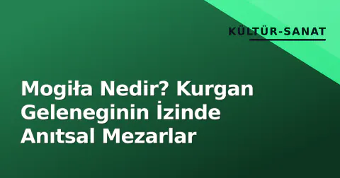 Mogiła Nedir? Kurgan Geleneginin İzinde Anıtsal Mezarlar