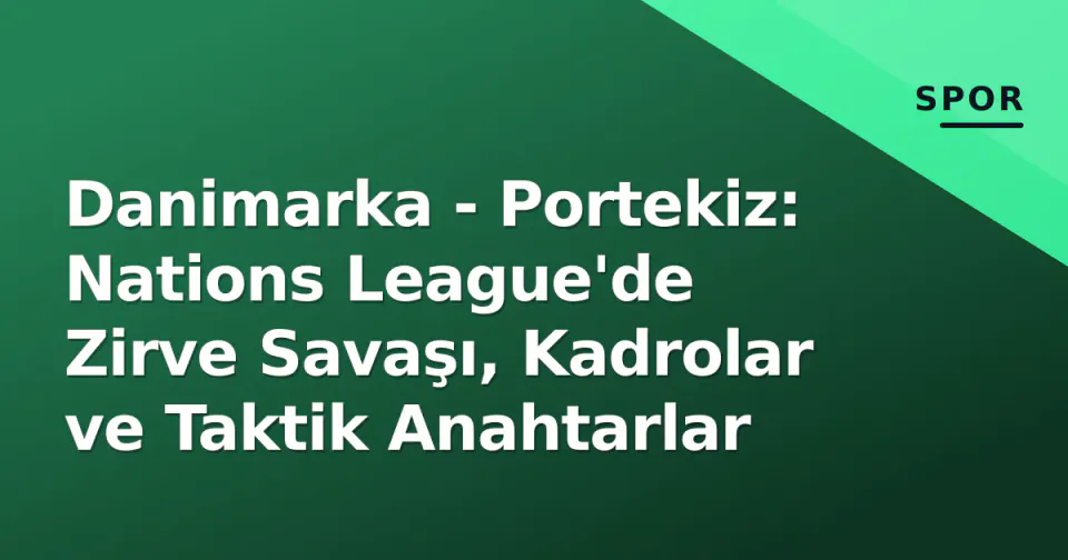 Danimarka - Portekiz: Nations League'de Zirve Savaşı, Kadrolar ve Taktik Anahtarlar görseli