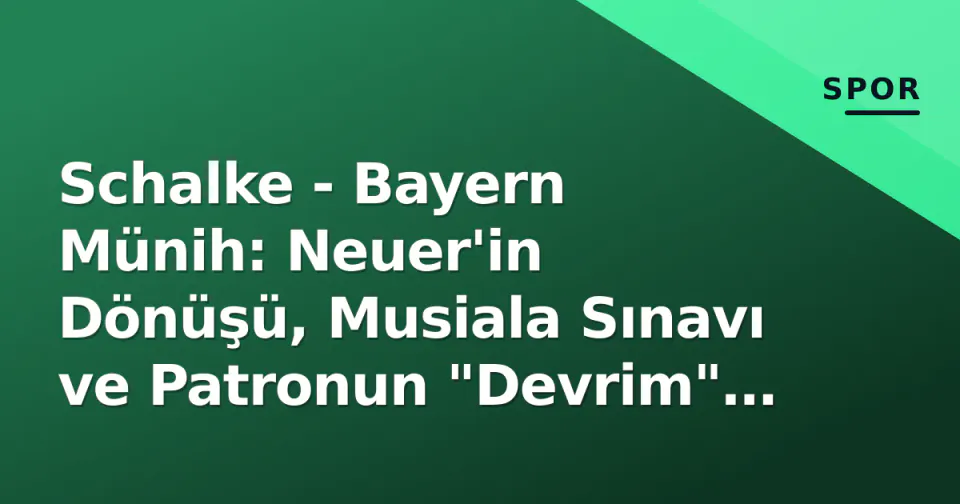 Schalke - Bayern Münih: Neuer'in Dönüşü, Musiala Sınavı ve Patronun "Devrim" Çağrısı
