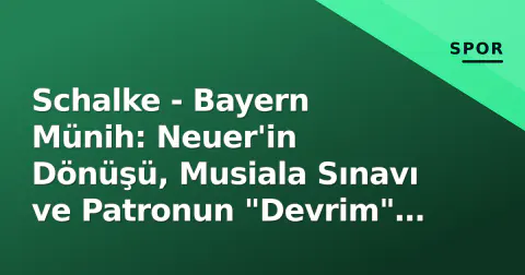 Schalke - Bayern Münih: Neuer'in Dönüşü, Musiala Sınavı ve Patronun "Devrim" Çağrısı Schalke - Bayern Münih: Neuer'in Dönüşü, Musiala Sınavı ve Patronun "Devrim" Çağrısı