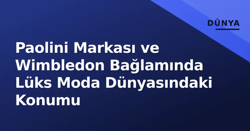 Paolini Markası ve Wimbledon Bağlamında Lüks Moda Dünyasındaki Konumu görseli